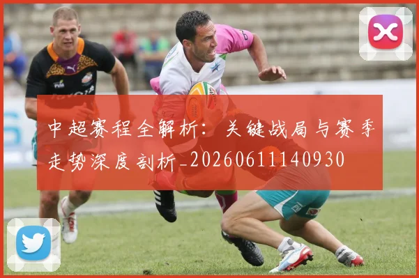 中超赛程全解析：关键战局与赛季走势深度剖析_20260611140930