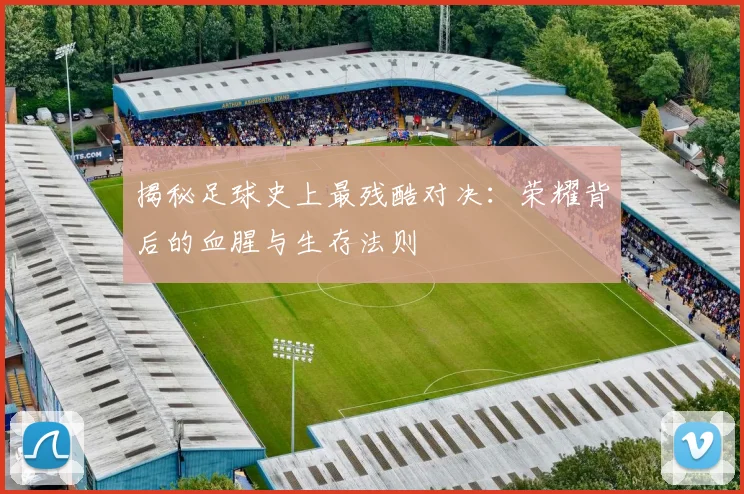揭秘足球史上最残酷对决：荣耀背后的血腥与生存法则