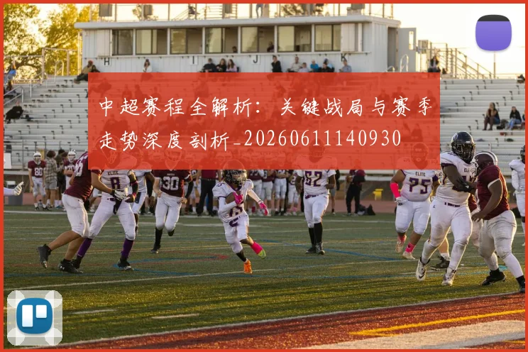 中超赛程全解析:关键战局与赛季走势深度剖析_20260611140930