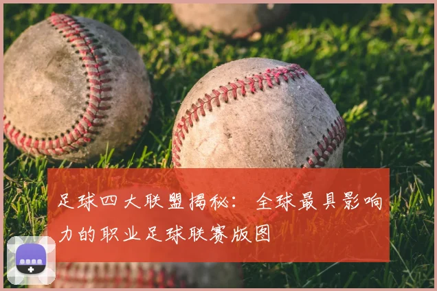 足球四大联盟揭秘:全球最具影响力的职业足球联赛版图