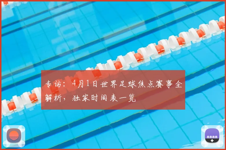 专访：4月1日世界足球焦点赛事全解析，独家时间表一览