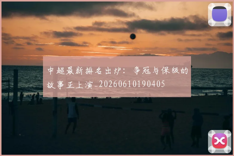 中超最新排名出炉：争冠与保级的故事正上演_20260610190405