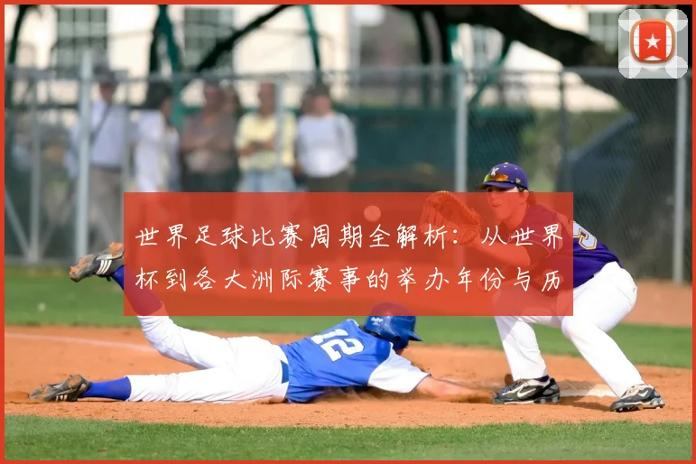 世界足球比赛周期全解析:从世界杯到各大洲际赛事的举办年份与历史沿革_20260609201500
